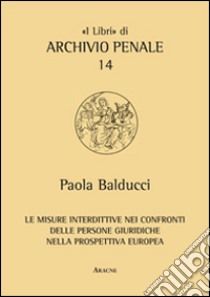 Le misure interdittive nei confronti delle persone giuridiche nella prospettiva europea libro di Balducci Paola