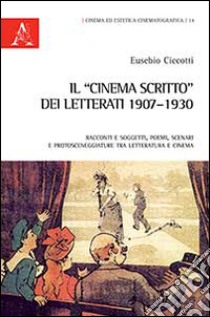 Il «cinema scritto» dei letterati 1907-1930. Racconti e soggetti, poemi, scenari e protosneggiature tra letteratura e cinema libro di Ciccotti Eusebio