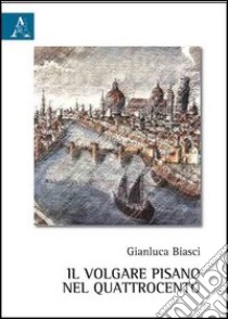 Il volgare pisano nel Quattrocento libro di Biasci Gianluca