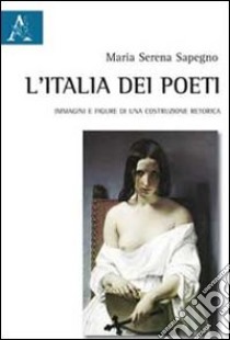 L'Italia dei poeti. Immagini e figure di una costruzione retorica libro di Sapegno Maria Serena