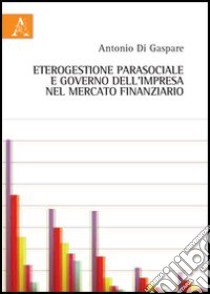 Eterogestione parasociale e governo dell'impresa nel mercato finanziario libro di Di Gaspare Antonio