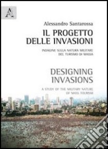 Il progetto delle invasioni. Indagine sulla natura militare del turismo di massa libro di Santarossa Alessandro