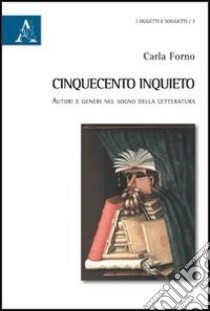 Cinquecento inquieto. Autori e generi nel sogno della letteratura libro di Forno Carla