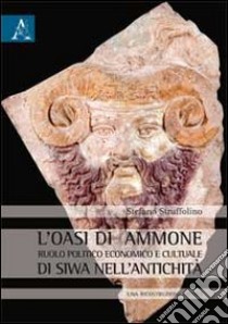 L'oasi di Ammone. Ruolo politico, economico e culturale di Siwa nell'antichità. Una ricostruzione critica libro di Struffolino Stefano