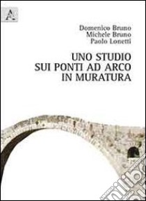 Uno studio sui ponti ad arco in muratura libro di Bruno Domenico; Bruno Michele; Lonetti Paolo