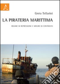 La pirateria marittima. Regime di repressione e misure di contrasto libro di Tellarini Greta