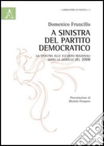 A sinistra del partito democratico. La sinistra alle elezioni regionali dopo la debacle del 2008 libro di Fruncillo Domenico