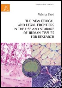 The new ethical and legal frontiers in the use and storage of human tissues for research libro di Eboli Valeria