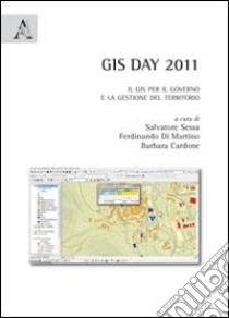 GIS day 2011. Il GIS per il governo e la gestione del territorio libro di Sessa S. (cur.); Cardone B. (cur.); Di Martino F. (cur.)