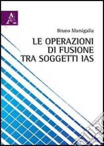 Le operazioni di fusione tra soggetti IAS libro di Marsigalia Bruno