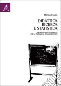 Didattica, ricerca e statistica. Strumenti teorico-operativi per la formazione degli insegnanti libro di Chiaro Marina