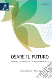 Osare il futuro. Un nuovo paradigma per uscire dall'incertezza libro di Buccioni I. (cur.); Palma A. M. (cur.)