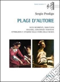 Plagi d'autore. Incisi ricorrenti, similitudini, analogie, coincidenze tematiche, attribuzioni e citazioni nella storia della musica libro di Prodigo Sergio