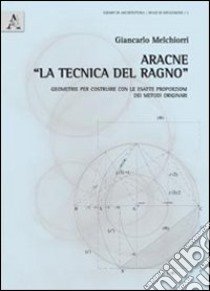 Aracne «la tecnica del ragno». Geometrie per costruire con le esatte proporzioni dei metodi originari. Con 7 tavole a colori libro di Melchiorri Giancarlo