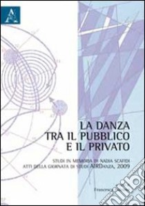 La danza tra il pubblico e il privato. Studi in memoria di Nadia Scafidi. Atti della Giornata di studi AIRDanza (2009) libro di Falcone F. (cur.)