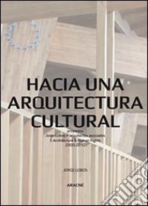 Hacia una arquitectura cultural. Proyectos Jorge Lobos + arquitectos asociados e architecture & human rights 2000-2012 libro di Lobos Contreras Jorge A.