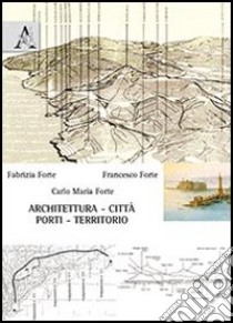 Architettura, città, porti, territorio. Ediz. illustrata libro di Forte Fabrizia; Forte Francesco; Forte Carlo M.