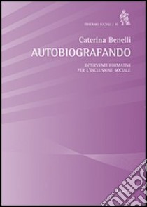 Autobiografando. Interventi formativi per l'inclusione sociale libro di Benelli Caterina