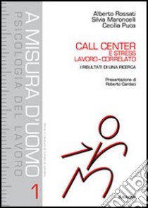 Call center e stress lavoro-correlato. I risultati di una ricerca libro di Rossati Alberto; Puca Cecilia; Maroncelli Silvia