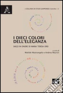 I dieci colori dell'eleganza. Saggi in onore di Maria Teresa Orsi libro di Mastrangelo M. (cur.); Maurizi A. (cur.)