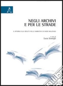 Negli archivi e per le strade. Il ritorno alla realtà narrativa di inizio millennio libro di Somigli L. (cur.)