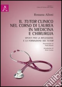 Il tutor clinico nel corso di laurea in medicina e chirurgia. Spunti per la riflessione e per la formazione dei tutor libro di Alloni Rossana