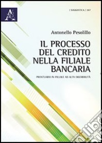 Il processo del credito nella filiale bancaria. Prontuario in pillole ad alta digeribilità libro di Pesolillo Antonello