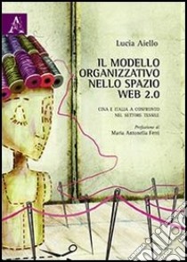 Il modello organizzativo nello spazio web 2.0. Cina e Italia a confronto nel settore tessile libro di Aiello Lucia