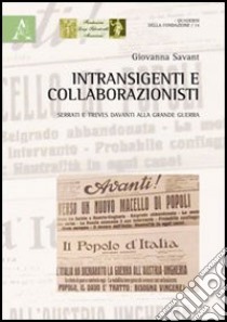 Intransigenti e collaborazionisti. Serrati e Treves davanti alla grande guerra libro di Savant Giovanna