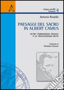 Paesaggi del sacro in Albert Camus. Oltre l'immanenza tragica e la trascendenza muta libro di Rinaldis Antonio