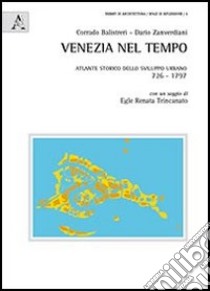 Venezia nel tempo. Atlante storico dello sviluppo urbano 726-1797 libro di Balistreri Corrado; Zanverdiani Dario