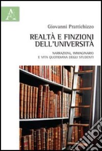 Realtà e finzione dell'Università. Narrazioni, immaginario e vita quotidiana degli studenti libro di Prattichizzo Giovanni