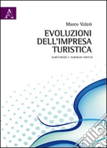 Evoluzione dell'impresa turistica. Agriturismi e alberghi diffusi libro di Valeri Marco