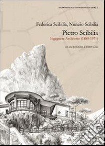 Pietro Scibilia. Ingegnere architetto (1889-1971) libro di Scibilia Federica; Scibilia Nunzio