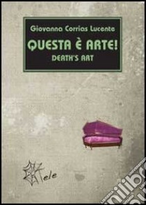 Questa è arte! Death's art libro di Corrias Lucente Giovanna