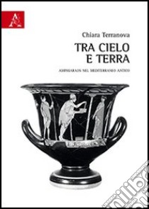 Tra cielo e terra. Amphiaraos nel Mediterraneo antico libro di Terranova Chiara