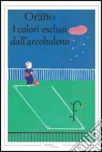 I colori esclusi dell'arcobaleno libro di Orano Giorgio