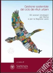 Gestione sostenibile del ciclo dei rifiuti urbani. Gli scenari strategici per Roma e la regione Lazio libro di Ruocco Giancarlo; Valente Teodoro