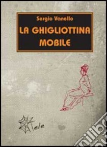 La ghigliottina mobile libro di Vanello Sergio