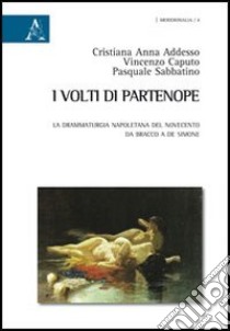 I volti di Partenope. La drammaturgia napoletana del Novecento da Bracco a De Simone libro di Addesso Cristiana Anna; Caputo Vincenzo; Sabbatino Pasquale