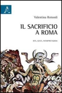 Il sacrificio a Roma. Riti, gesti, interpretazioni libro di Rotondi Valentina