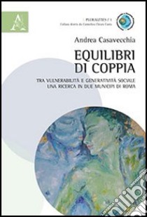 Equilibri di coppia. Tra vulnerabilità e generatività sociale una ricerca in due municipi di Roma libro di Casavecchia Andrea