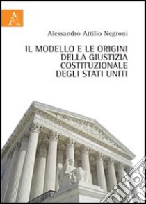 Il modello e le origini della giustizia costituzionale degli Stati Uniti libro di Negroni Alessandro A.