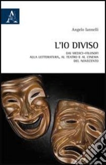 L'io diviso. Dai medici-filosofi alla letteratura, al teatro e al cinema del Novecento libro di Iannelli Angelo