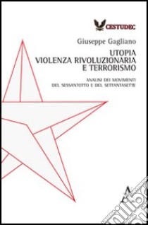 Utopia, violenza rivoluzionaria e terrorismo. Analisi dei movimenti del Sessantotto e del Settantasette libro di Gagliano Giuseppe