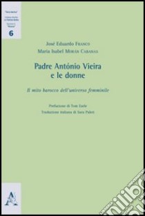 Padre António Vieira e le donne. Il mio barocco dell'universo femminile libro di Franco José E.; Moràn Cabanas M. Isabel