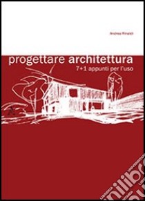 Progettare architettura 7+1. Appunti per l'uso libro di Rinaldi Andrea