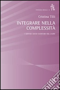 Integrare nella complessità. I servizi socio-sanitari nel Lazio libro di Tilli Cristina