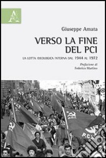 Verso la fine del PCI. La lotta ideologica interna dal 1944 al 1972 libro di Amata Giuseppe