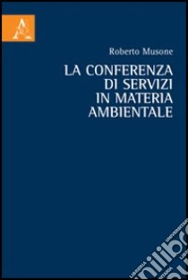 La conferenza di servizi in materia ambientale libro di Musone Roberto